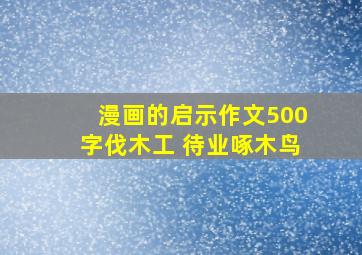 漫画的启示作文500字伐木工 待业啄木鸟